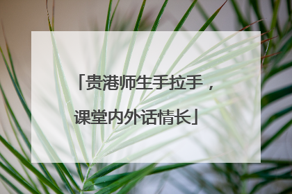 贵港师生手拉手，课堂内外话情长