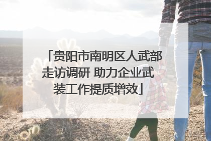 贵阳市南明区人武部走访调研 助力企业武装工作提质增效
