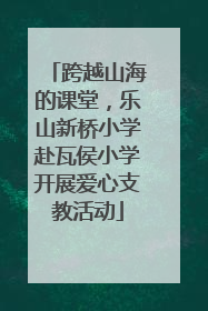 跨越山海的课堂，乐山新桥小学赴瓦侯小学开展爱心支教活动
