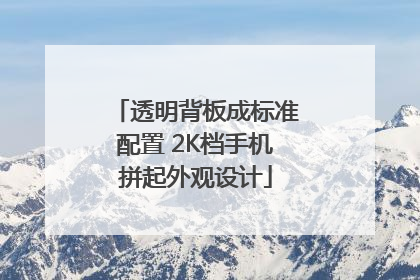 透明背板成标准配置 2K档手机拼起外观设计