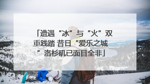 遭遇“冰”与“火”双重践踏 昔日“爱乐之城”洛杉矶已面目全非