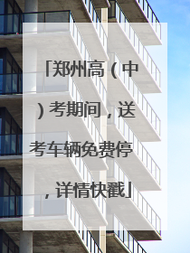 郑州高（中）考期间，送考车辆免费停，详情快戳
