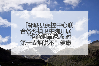 郓城县疾控中心联合各乡镇卫生院开展“拒绝烟草诱惑 对第一支烟说不”健康教育宣传活动