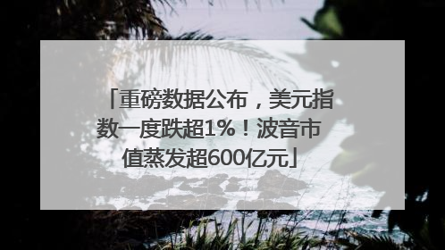 重磅数据公布，美元指数一度跌超1%！波音市值蒸发超600亿元