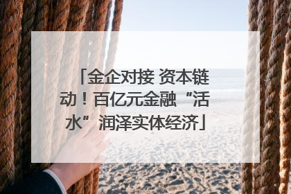 金企对接 资本链动！百亿元金融“活水”润泽实体经济