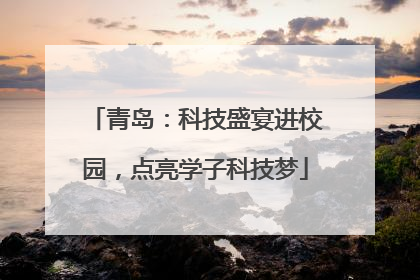 青岛：科技盛宴进校园，点亮学子科技梦