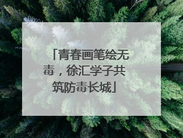 青春画笔绘无毒，徐汇学子共筑防毒长城