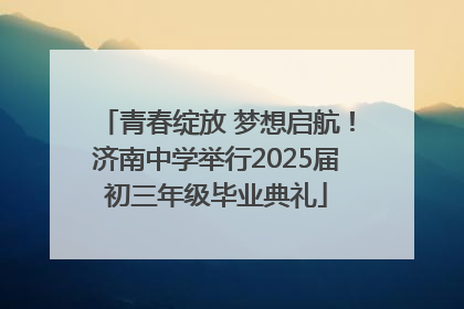 青春绽放 梦想启航！济南中学举行2025届初三年级毕业典礼
