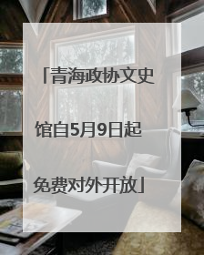 青海政协文史馆自5月9日起免费对外开放