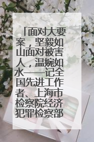 面对大要案，坚毅如山面对被害人，温婉如水——记全国先进工作者、上海市检察院经济犯罪检察部主任马玮玮