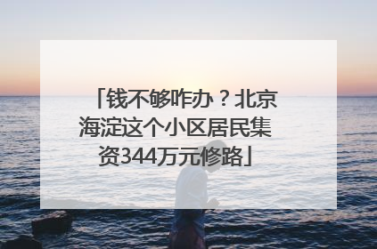 钱不够咋办？北京海淀这个小区居民集资344万元修路