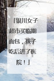 银川女子超市买临期面包，孩子吃后进了医院！