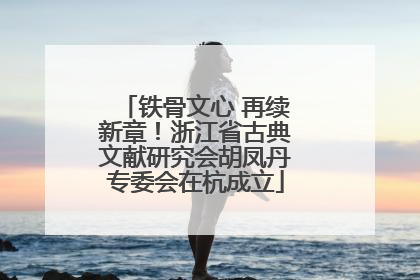 铁骨文心 再续新章！浙江省古典文献研究会胡凤丹专委会在杭成立