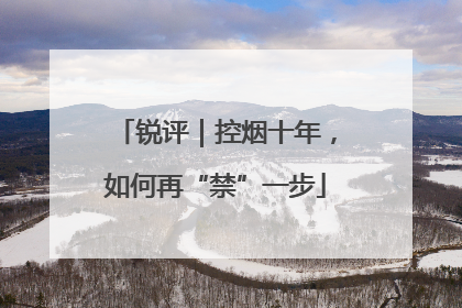 锐评｜控烟十年，如何再“禁”一步