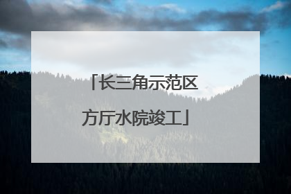 长三角示范区方厅水院竣工