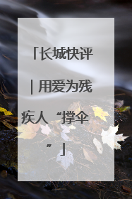 长城快评｜用爱为残疾人“撑伞”