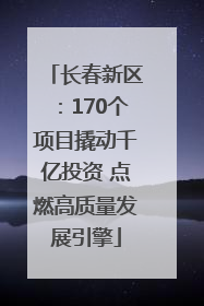 长春新区：170个项目撬动千亿投资 点燃高质量发展引擎