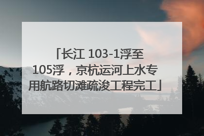 长江 103-1浮至 105浮，京杭运河上水专用航路切滩疏浚工程完工