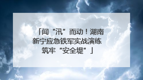 闻“汛”而动！湖南新宁应急铁军实战演练筑牢“安全堤”
