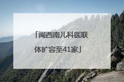 闽西南儿科医联体扩容至41家