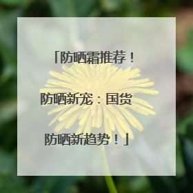 防晒霜推荐！防晒新宠：国货防晒新趋势！