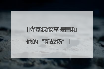 隆基绿能李振国和他的“新战场”