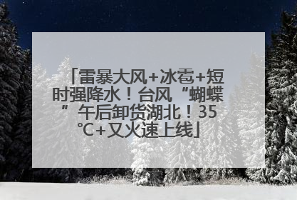 雷暴大风+冰雹+短时强降水！台风“蝴蝶”午后卸货湖北！35℃+又火速上线