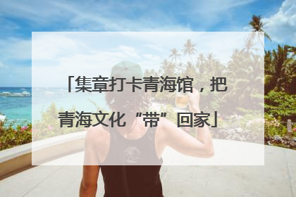 集章打卡青海馆，把青海文化“带”回家