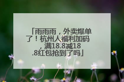 雨雨雨，外卖爆单了！杭州人福利加码，满18.8减18.8红包抢到了吗