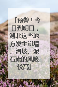 预警！今日到明日，湖北这些地方发生崩塌、滑坡、泥石流的风险较高