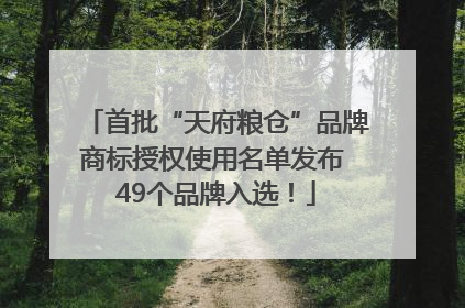 首批“天府粮仓”品牌商标授权使用名单发布 49个品牌入选！