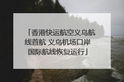 香港快运航空义乌航线首航 义乌机场口岸国际航线恢复运行