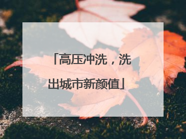 高压冲洗，洗出城市新颜值