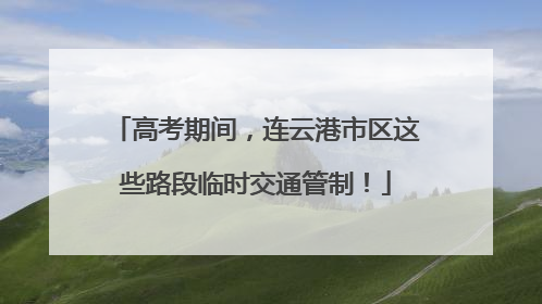 高考期间，连云港市区这些路段临时交通管制！