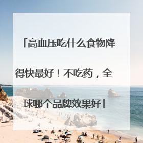 高血压吃什么食物降得快最好！不吃药，全球哪个品牌效果好