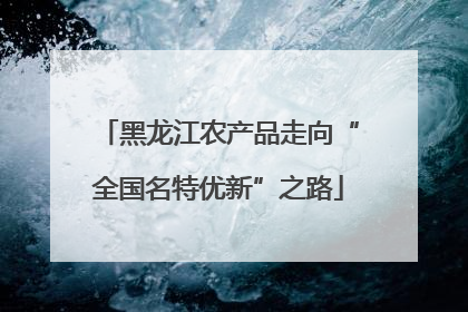 黑龙江农产品走向“全国名特优新”之路