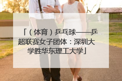 （体育）乒乓球——乒超联赛女子团体：深圳大学胜华东理工大学