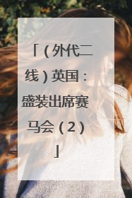 （外代二线）英国：盛装出席赛马会（2）