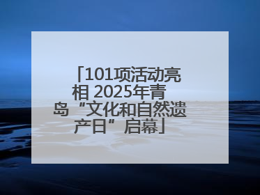 101项活动亮相 2025年青岛“文化和自然遗产日”启幕