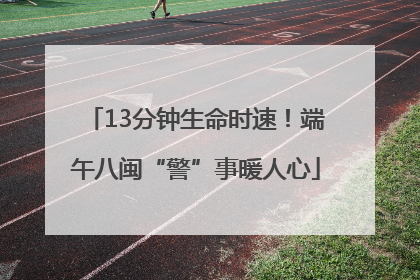 13分钟生命时速！端午八闽“警”事暖人心