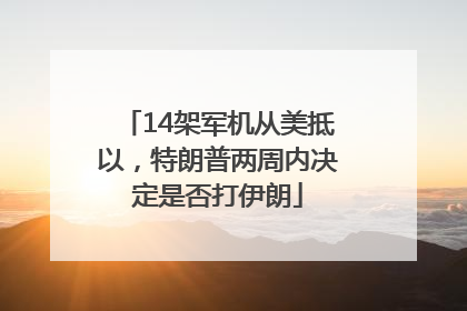 14架军机从美抵以，特朗普两周内决定是否打伊朗