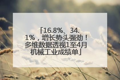 16.8%、34.1%，增长势头强劲！多维数据透视1至4月机械工业成绩单