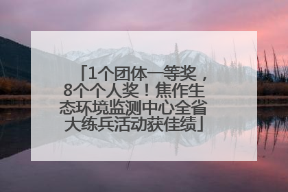 1个团体一等奖，8个个人奖！焦作生态环境监测中心全省大练兵活动获佳绩