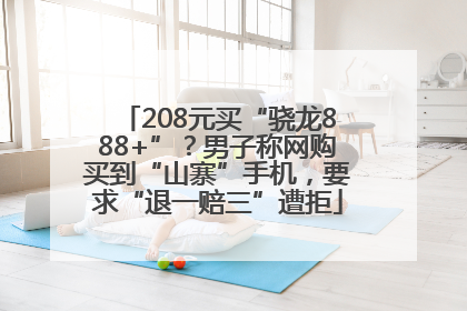208元买“骁龙888+”？男子称网购买到“山寨”手机，要求“退一赔三”遭拒