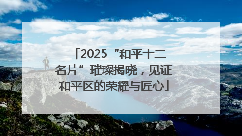 2025“和平十二名片”璀璨揭晓，见证和平区的荣耀与匠心