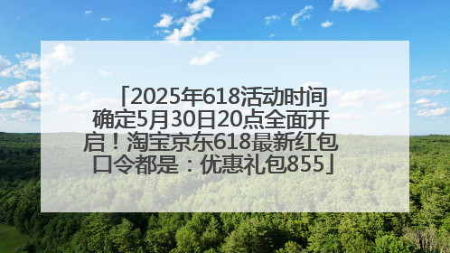 2025年618活动时间确定5月30日20点全面开启！淘宝京东618最新红包口令都是：优惠礼包855