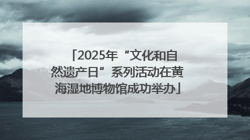 2025年“文化和自然遗产日”系列活动在黄海湿地博物馆成功举办