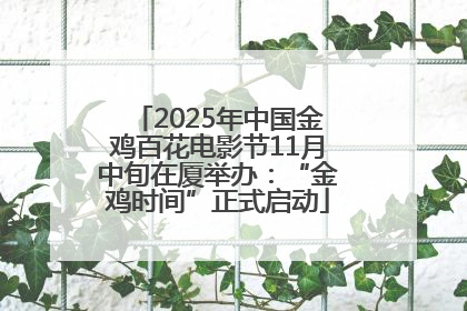 2025年中国金鸡百花电影节11月中旬在厦举办：“金鸡时间”正式启动