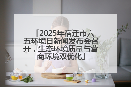 2025年宿迁市六五环境日新闻发布会召开，生态环境质量与营商环境双优化