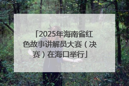 2025年海南省红色故事讲解员大赛（决赛）在海口举行